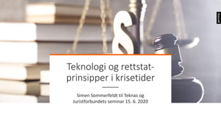 Teknologi og rettstat-
prinsipper i krisetider
Simen Sommerfeldt til Teknas og
Juristforbundets seminar 15. 6. 2020
 