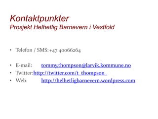 Kontaktpunkter
Prosjekt Helhetlig Barnevern i Vestfold

• Telefon / SMS: +47 40066264
• E-mail:
tommy.thompson@larvik.kommune.no
• Twitter:http://twitter.com/t_thompson_
• Web:
http://helhetligbarnevern.wordpress.com

 