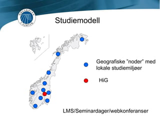 StudiemodellGeografiske ”noder” med lokale studiemiljøerHiGLMS/Seminardager/webkonferanser