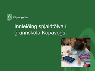 Innleiðing spjaldtölva í
grunnskóla Kópavogs
 