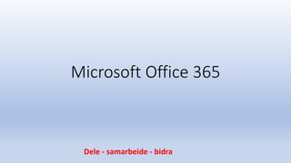 Microsoft Office 365
Dele - samarbeide - bidra
 