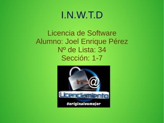 I.N.W.T.D
Licencia de Software
Alumno: Joel Enrique Pérez
Nº de Lista: 34
Sección: 1-7
 