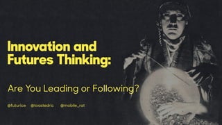 Innovation and
Futures Thinking:
Are You Leading or Following?
@futurice @toastedric @mobile_rat @janevita
 