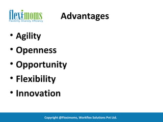 Advantages
• Agility
• Openness
• Opportunity
• Flexibility
• Innovation

            Copyright @Fleximoms, Workflex Solutions Pvt Ltd.
 