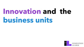 Innovation and the
business units
 