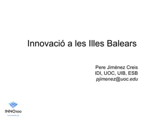 Innovació a les Illes Balears

                 Pere Jiménez Creis
                 IDI, UOC, UIB, ESB
                  pjimenez@uoc.edu
 