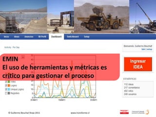 EMIN
El uso de herramientas y métricas es
crítico para gestionar el proceso




  © Guillermo Beuchat Shaw 2011   www.transforme.cl
 
