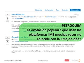 PETROQUIM
                                La «votación popular» que usan las
                                 plataformas IMS muchas veces no
                                      coincide con la «mejor idea»




© Guillermo Beuchat Shaw 2011          www.transforme.cl
 