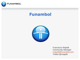 Funambol




           Francesco Mapelli
           Community Manager
           mapelli@funambol.com
           Twitter:@mapelli
 
