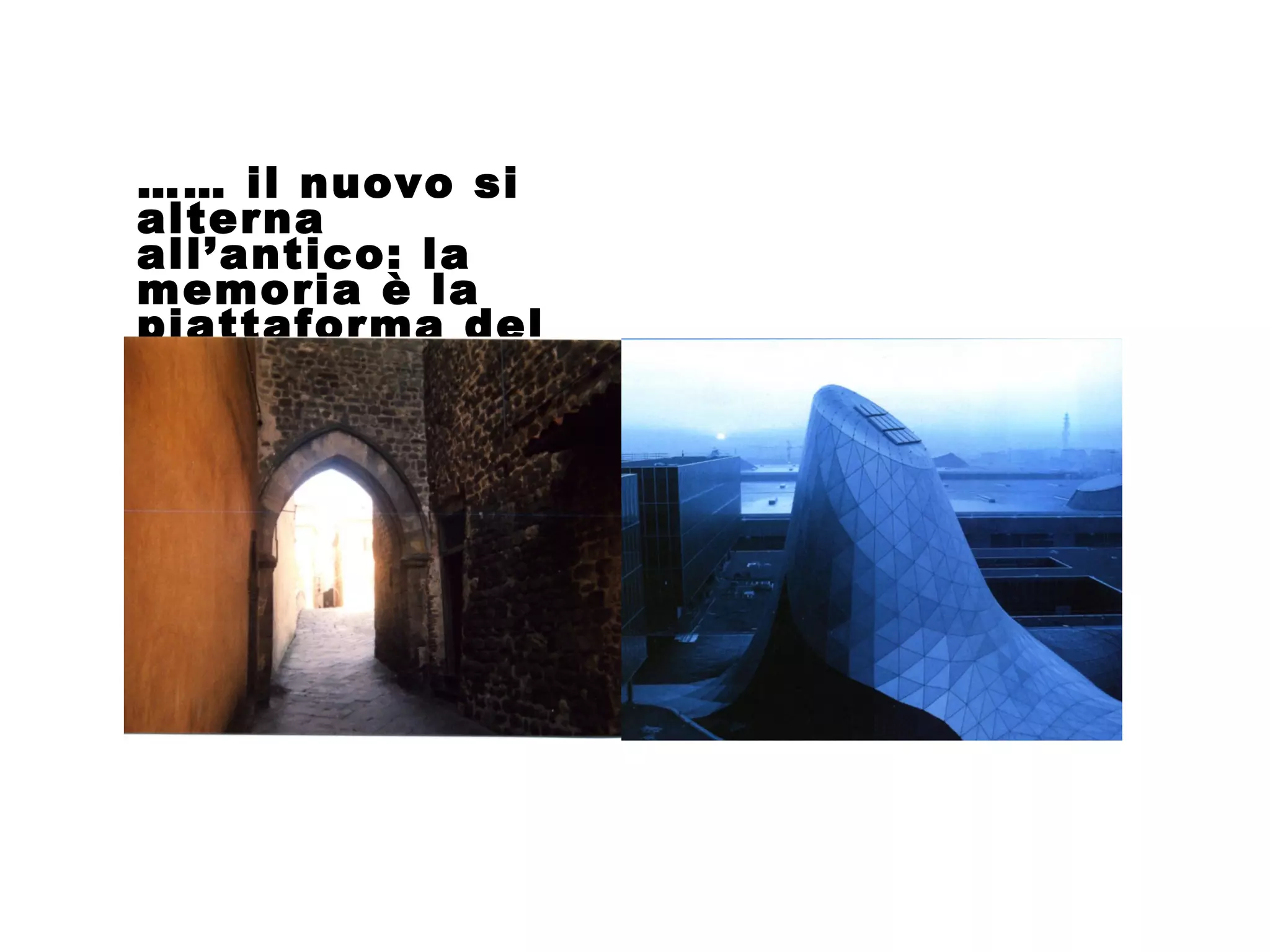 …… il nuovo si
alterna
all’antico: la
memoria è la
piattaforma del
futuro