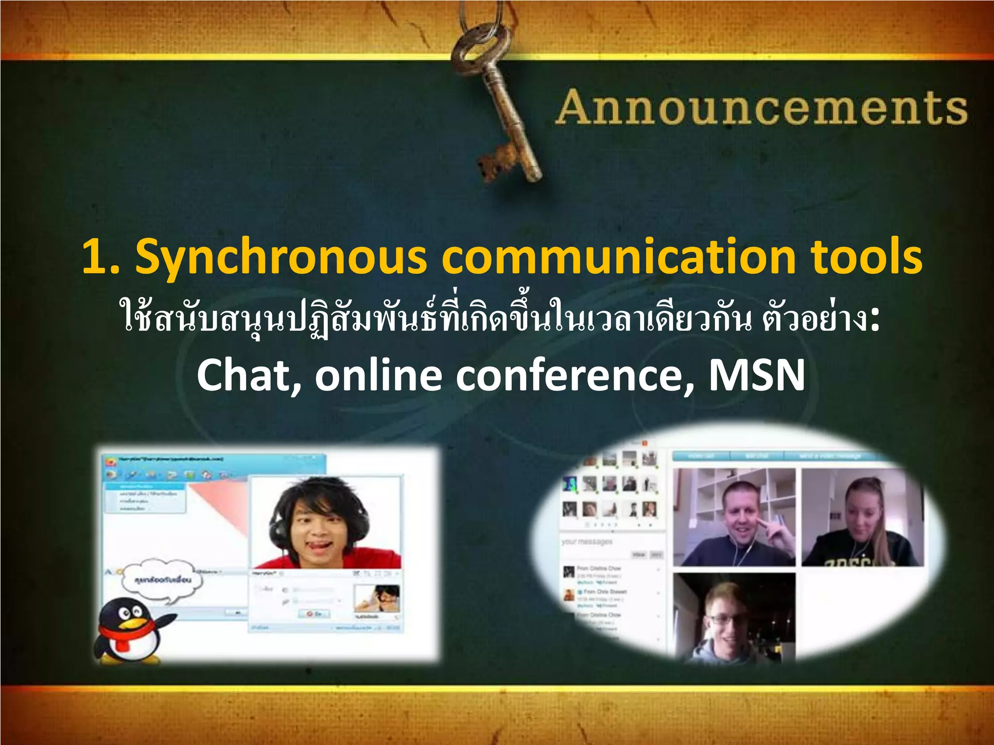 1. Synchronous communication tools
ใช้สนับสนุนปฏิสัมพันธ์ที่เกิดขึ้นในเวลาเดียวกัน ตัวอย่าง:
Chat, online conference, MSN
 