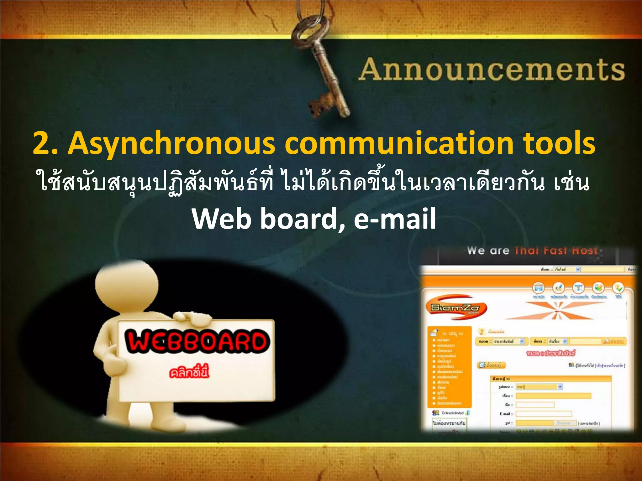 2. Asynchronous communication tools
ใช้สนับสนุนปฏิสัมพันธ์ที่ ไม่ได้เกิดขึ้นในเวลาเดียวกัน เช่น
Web board, e-mail
 