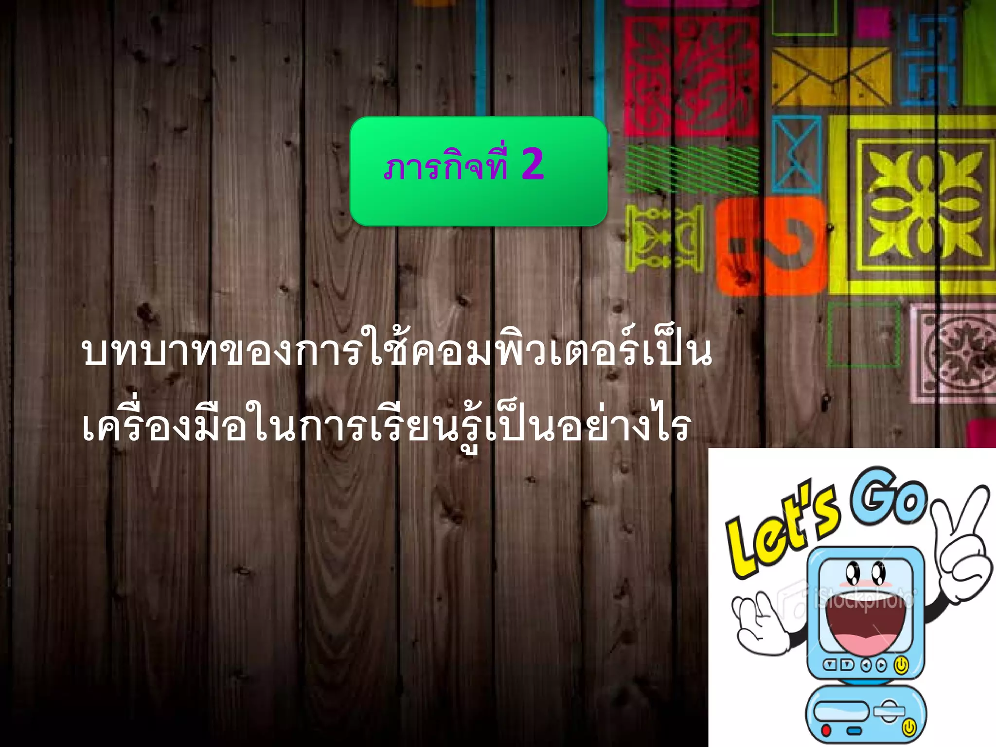 ภารกิจที่ 2
บทบาทของการใช้คอมพิวเตอร์เป็น
เครื่องมือในการเรียนรู้เป็นอย่างไร
 