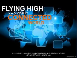 FLYING HIGH
IN A GLOBALLY
CONNECTED
WORLD
TECHNOLOGY | BUSINESS TRANSFORMATION | NEW BUSINESS MODELS
@ANJAHOFFMANN · SENTIO LAB
freedigitalphotos.net
 