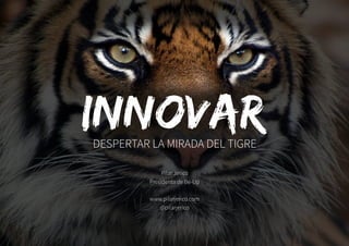 Pilar Jericó
Presidenta de Be-Up
www.pilarjerico.com
@pilarjerico
DESPERTAR LA MIRADA DEL TIGRE
 