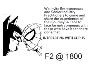 F2 @ 1800
INTERACTING WITH GURUS
We invite Entrepreneurs
and Senior Industry
Practitioners to come and
share the experiences of
their journey. A Face to
face for entrepreneurs with
those who have been there
done that.
 