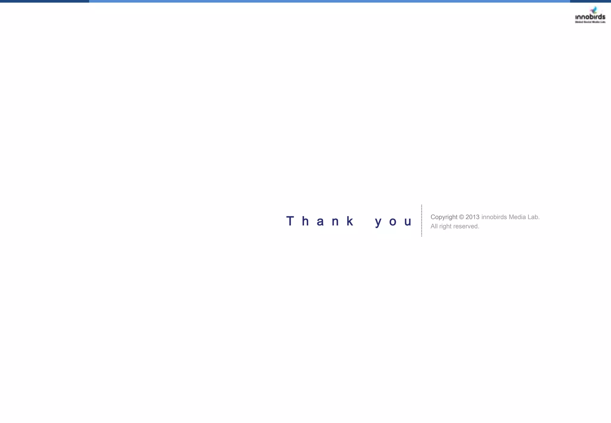 T h a n k

y o u

Copyright © 2013 innobirds Media Lab.
All right reserved.

 
