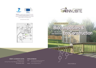 INNOBITE is a research project co-funded by the European
Community Seventh Framework Programme for European
Research and Technological Development, and has received
research funding from the European Union
Grant Agreement No: 308.465

INNOBITE’s 2nd Workshop

Biocomposites &
		 EcoConstruction

20th Feb 2014
san sebastian

INNOBITE´s 2nd WORKSHOP LOCATION

TECNALIA Donostia
Teknologi Parkea, Paseo Mikeletegi, 2, 20009 Donostia
San Sebastian, Spain

GENERAL INFORMATION
Costs	
	

The event is sponsored by Tecnalia and 	
free of charge for the participants.

Contact	 arantxa.artola@tecnalia.com

www.innobite.eu

 