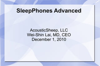 SleepPhones Advanced
AcousticSheep, LLC
Wei-Shin Lai, MD, CEO
December 1, 2010
 