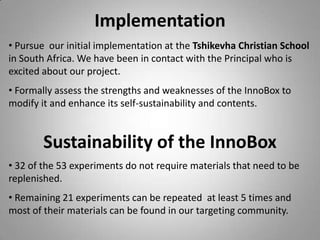 Their curricula are designed to maximize the development of problem-solving and analytical skills using methods developed from cutting-edge cognitive neuroscience and educational psychology research.What’s in the InnoBox? InnoBox!Multimedia DVD Will inform school teachers of UIA’s pedagogical and mentor methods.Curriculum Will support all of the multidisciplinary experiments Supplies for over 50 science and engineering experimentsExperiments have been modified over the past year to be conducted in limited-resource environments.
