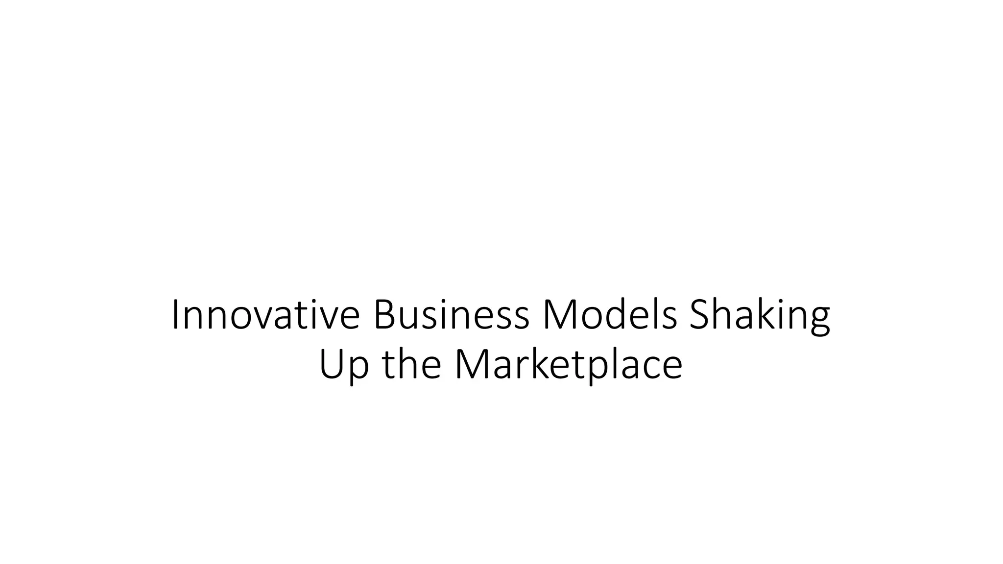 Innovative Business Models Shaking
Up the Marketplace
 