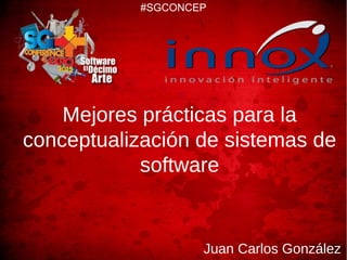 #SGCONCEP




    Mejores prácticas para la
conceptualización de sistemas de
            software


                    Juan Carlos González
 