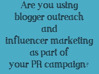 Are you using
  blogger outreach
         and
influencer marketing
      as part of
 your PR campaign?
 