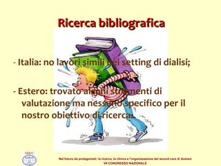 Ricerca bibliografica -  Italia: no lavori simili nei setting di dialisi; - Estero: trovato alcuni strumenti di valutazione ma nessuno specifico per il nostro obiettivo di ricerca. 