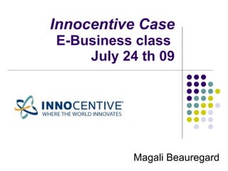 Innocentive Case E-Business class   July 24 th 09 Magali Beauregard 