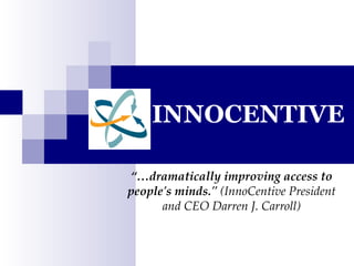 INNOCENTIVE “… dramatically improving access to people's minds.&quot;  (InnoCentive President and CEO Darren J. Carroll) 