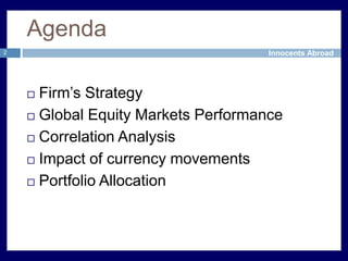 Agenda2Firm’s StrategyGlobal Equity Markets PerformanceCorrelation AnalysisImpact of currency movementsPortfolio Allocation