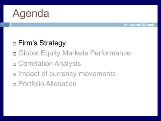 Agenda3Firm’s StrategyGlobal Equity Markets PerformanceCorrelation AnalysisImpact of currency movementsPortfolio Allocation