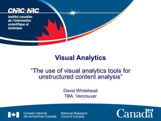 “ The use of visual analytics tools for unstructured content analysis” David Whitehead TBA, Vancouver Visual Analytics 