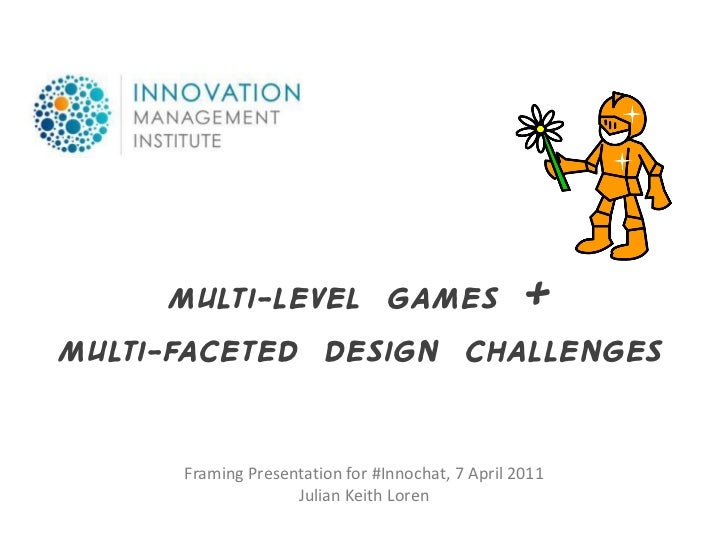 Multi-LEVEL GAMES +Multi-FACETED Design CHALLENGES      Framing Presentation for #Innochat, 7 April 2011                  ...