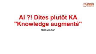 AI ?! Dites plutôt KA
"Knowledge augmenté"
#CoEvolution
 