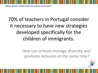 70% of teachers in Portugal consider it necessary to have new strategies developed specifically for the children of immigrants. How can schools manage diversity and promote inclusion at the same time?  