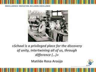 «School is a privileged place for the discovery of unity, intertwining all of us, through difference (…)» Matilde Rosa Araújo 