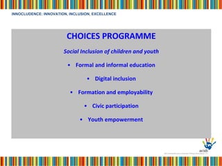 CHOICES PROGRAMME Social Inclusion of children and youth Formal and informal education Digital inclusion Formation and employability Civic participation Youth empowerment 