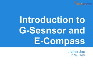 Introduction to
G-Sesnsor and
    E-Compass
           Jiahe Jou
            2, Dec., 2011
 