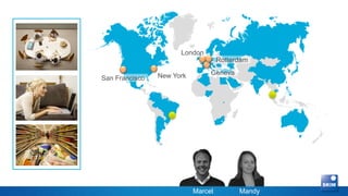 London
                                    Rotterdam

                New York        Geneva
San Francisco




                           Marcel         Mandy
 