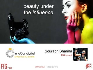 @FIGorout @sssourabh
Sourabh Sharma
FIG or out
beauty under
the influence
 