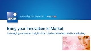 expect great answers




Bring your Innovation to Market
Leveraging consumer insights from product development to marketing
 
