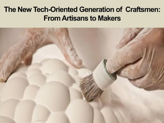 The New Tech-Oriented Generation of Craftsmen:
FromArtisans to Makers
 