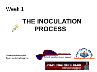 Week 1
THE INOCULATION
PROCESS
Copy written Presentation :
Calvert Marketing Group Inc.
 