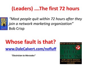 (Leaders) ….The first 72 hours
“Most people quit within 72 hours after they
join a network marketing organization”
Bob Crisp
Whose fault is that?
www.DaleCalvert.com/nofluff
“Electrician to Mercedes”
 