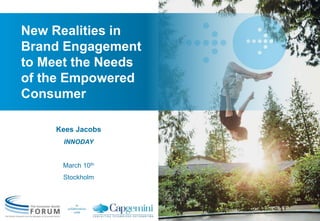 In
collaboration
with
New Realities in
Brand Engagement
to Meet the Needs
of the Empowered
Consumer
Kees Jacobs
INNODAY
March 10th
Stockholm
 
