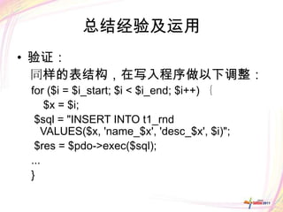 总结经验及运用
• 验证：
  同样的表结构，在写入程序做以下调整：
 for ($i = $i_start; $i < $i_end; $i++) ｛
     $x = $i;
  $sql = "INSERT INTO t1_rnd
    VALUES($x, 'name_$x', 'desc_$x', $i)";
  $res = $pdo->exec($sql);
 ...
 }
 