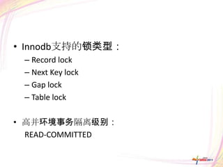 • Innodb支持的锁类型：
 – Record lock
 – Next Key lock
 – Gap lock
 – Table lock

• 高并环境事务隔离级别：
  READ-COMMITTED
 