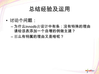 总结经验及运用
• 讨论个问题：
 – 为什么Innodb表设计中有条：没有特殊的理由
   请给该表添加一个自增的例做主建？
 – 那么有特属的理由又是啥呢？
 