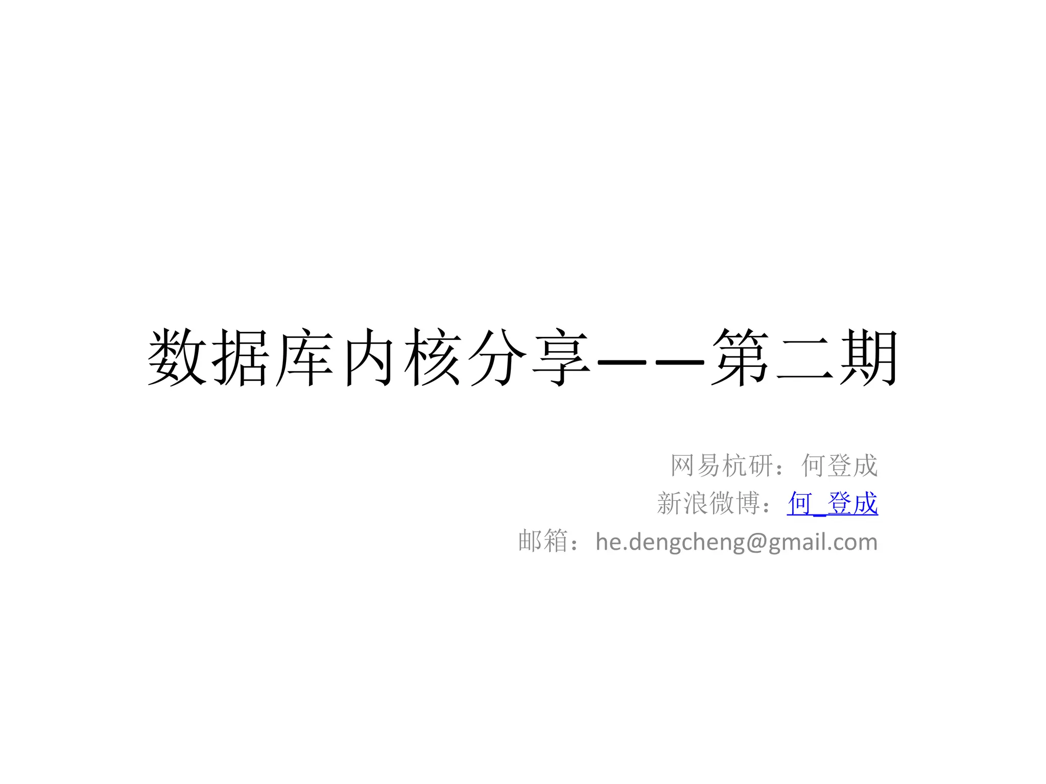 数据库内核分享——第二期
              网易杭研：何登成
             新浪微博：何_登成
     邮箱：he.dengcheng@gmail.com
 